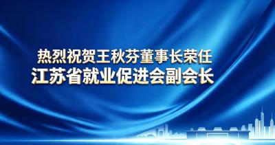 热烈祝贺王秋芬董事长荣任江苏省就业促进会副会长